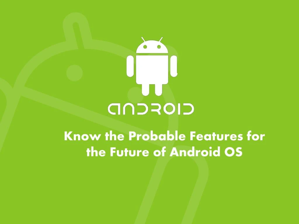 know the probable features for the future of android os