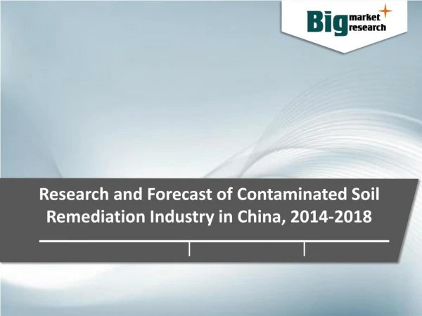 Contaminated Soil Remediation Industry in China Industry Trends, Demand, Growth & Forecast to 2018