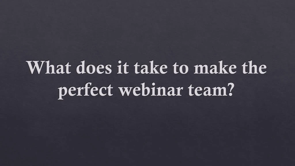 what does it take to make the perfect webinar team