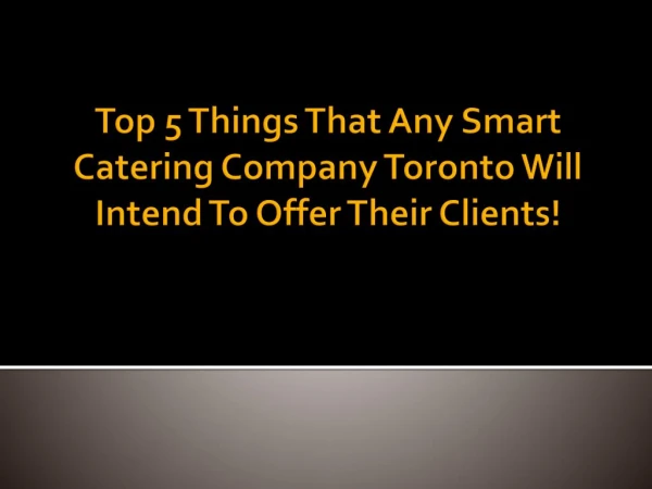 Top 5 Things That Any Smart Catering Company Toronto Will Intend To Offer Their Clients!