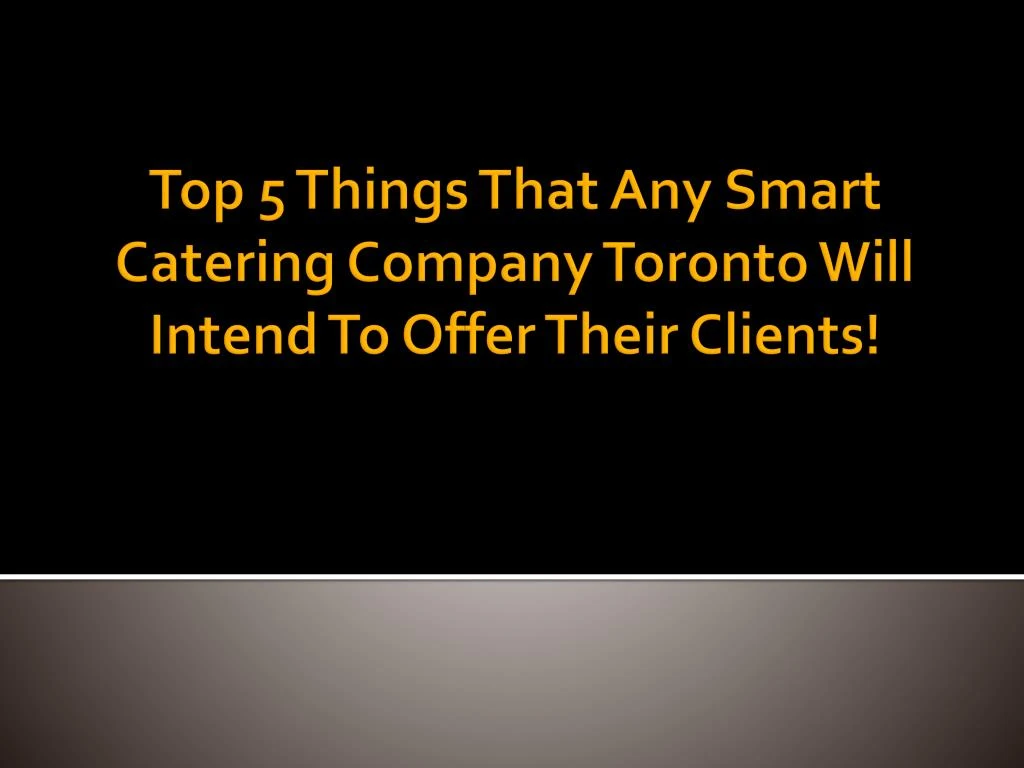 top 5 things that any smart catering company toronto will intend to offer their clients