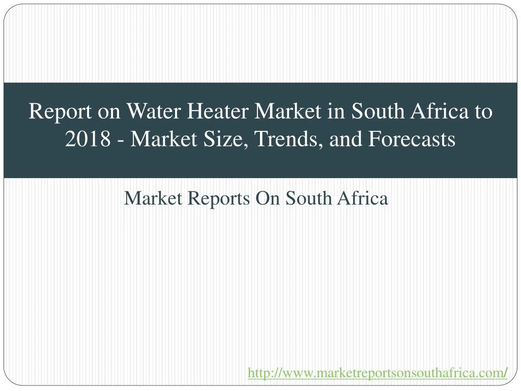 report on water heater market in south africa to 2018 market size trends and forecasts