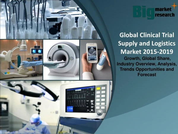 Global Clinical Trial Supply and Logistics Market - Size, Trends, Growth & Forecast to 2019