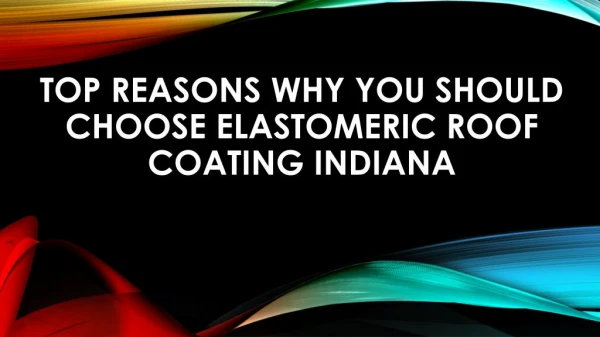 Top Reasons Why You should Choose Elastomeric Roof Coating Indiana