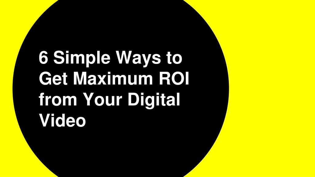 6 simple ways to get maximum roi from your digital video