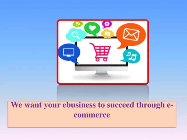 We want your ebusiness to succeed through e-commerce