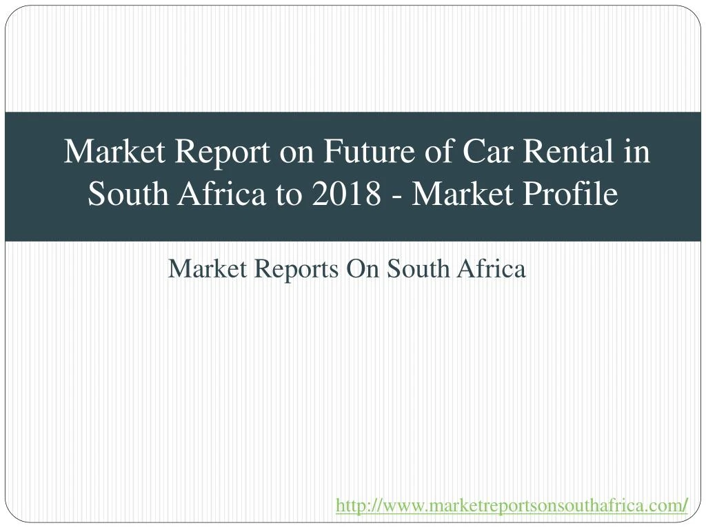 market report on future of car rental in south africa to 2018 market profile