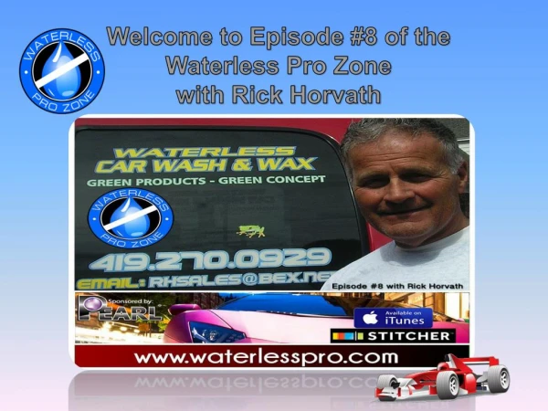 Welcome to Episode #8 of the Waterless Pro Zone with Rick Horvarth.
