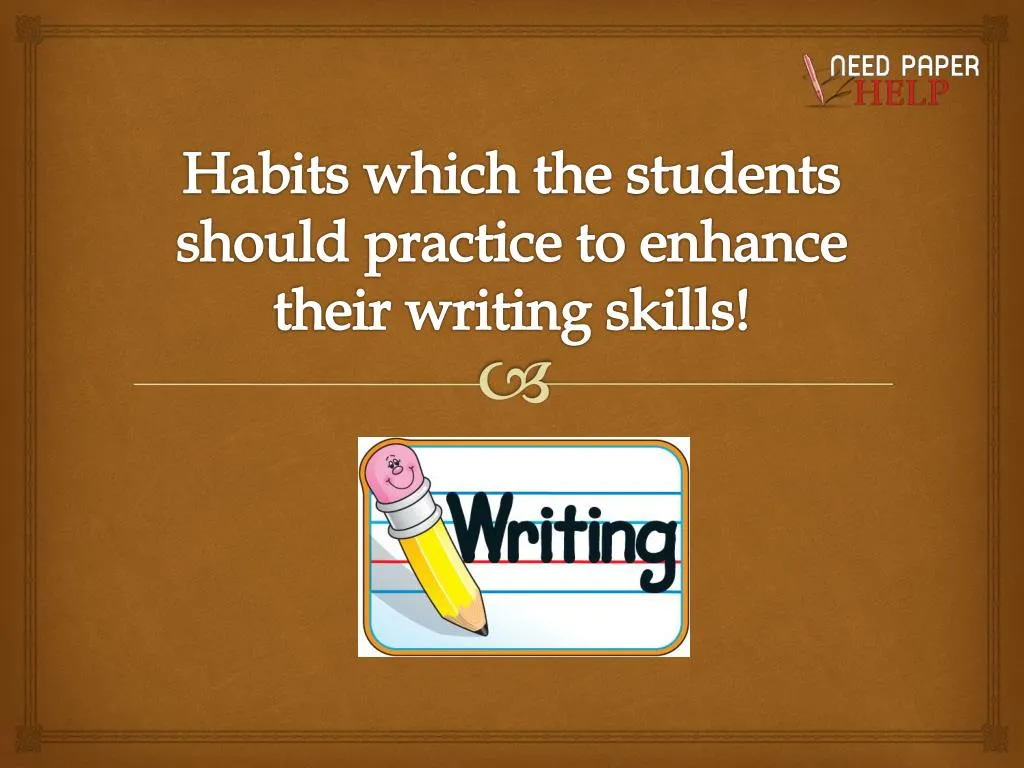 habits which the students should practice to enhance their writing skills