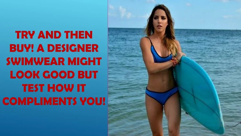 try and then buy a designer swimwear might look good but test how it compliments you