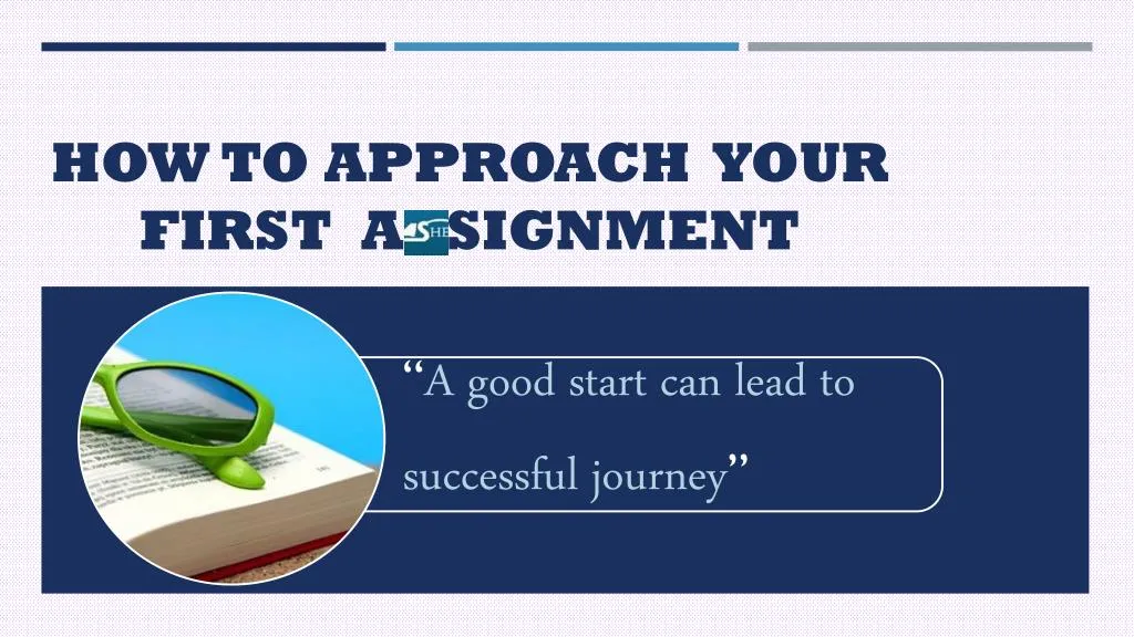 how to approach your first a signment