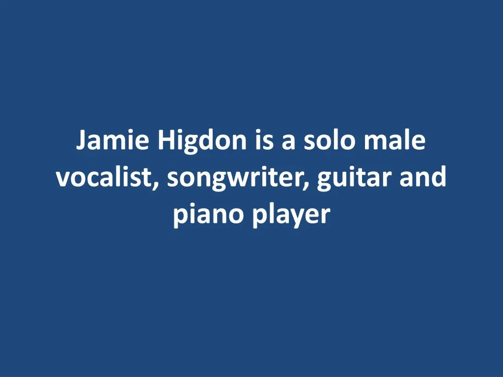 jamie higdon is a solo male vocalist songwriter guitar and piano player