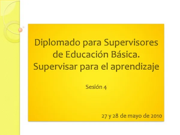 Diplomado para Supervisores de Educaci n B sica. Supervisar para el aprendizaje Sesi n 4 27 y 28 de mayo de 2010
