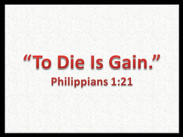 To Die Is Gain. Philippians 1:21