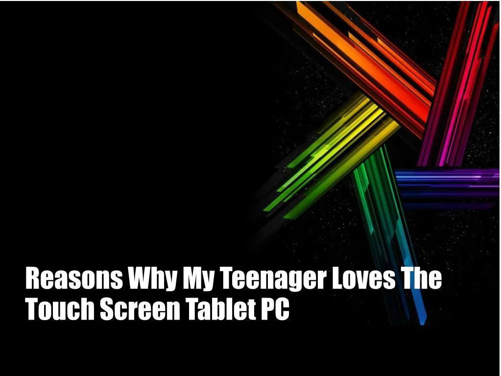 reasons why my teenager loves the touch screen tablet pc