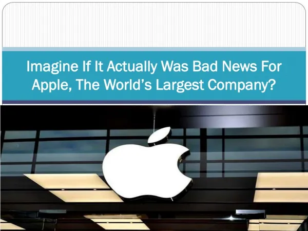 Imagine If It Actually Was Bad News For Apple, The World’s Largest Company