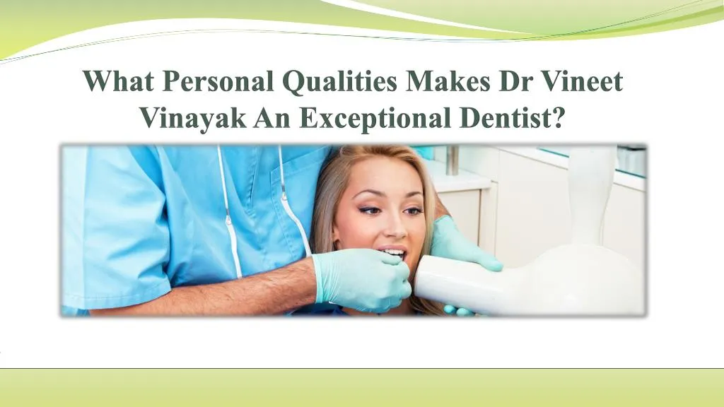 what personal qualities makes dr vineet vinayak an exceptional dentist