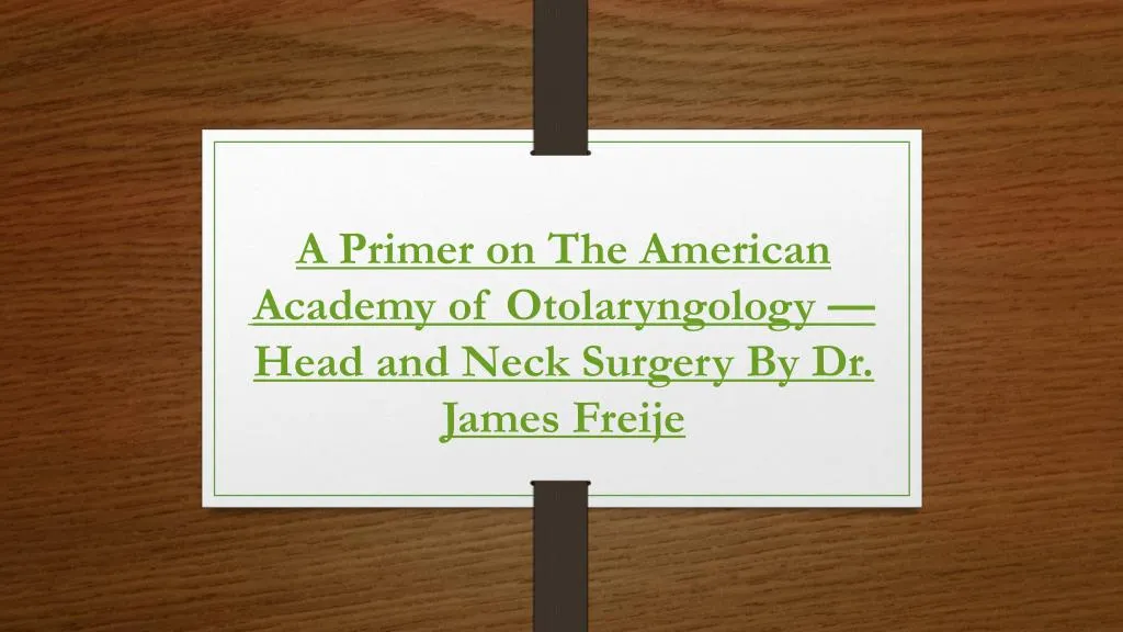 a primer on the american academy of otolaryngology head and neck surgery by dr james freije