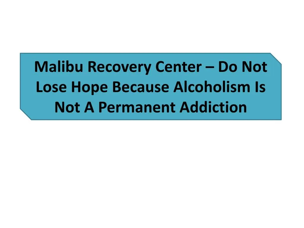 malibu recovery center do not lose hope because alcoholism is not a permanent addiction