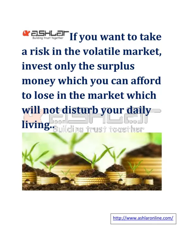 If you want to take a risk in the volatile market, invest only the surplus money which you can afford to lose in the mar