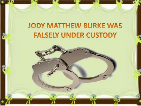 JODY MATTHEW BURKE WAS FALSELY UNDER CUSTODY
