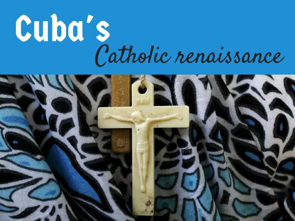 cuba s catholic renaissance