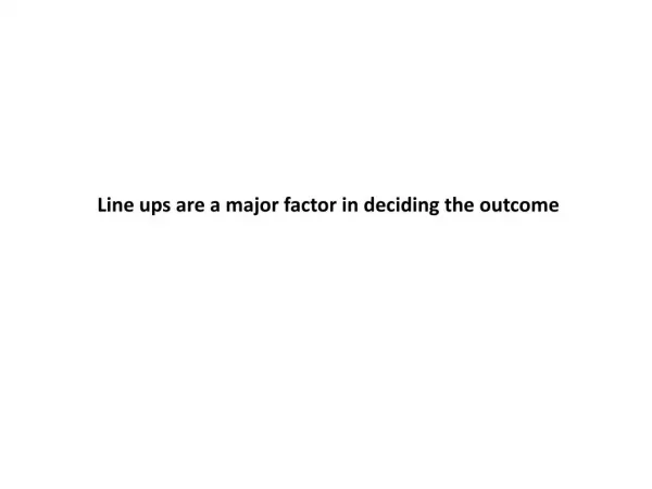 Line ups are a major factor in deciding the outcome