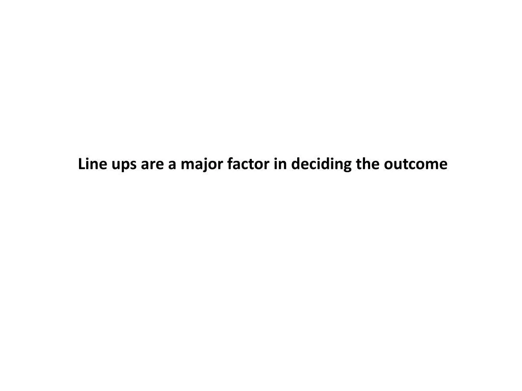 line ups are a major factor in deciding the outcome