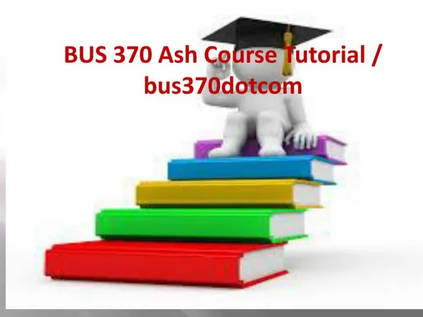 BUS 370 Ash Course Tutorial / bus370dotcom