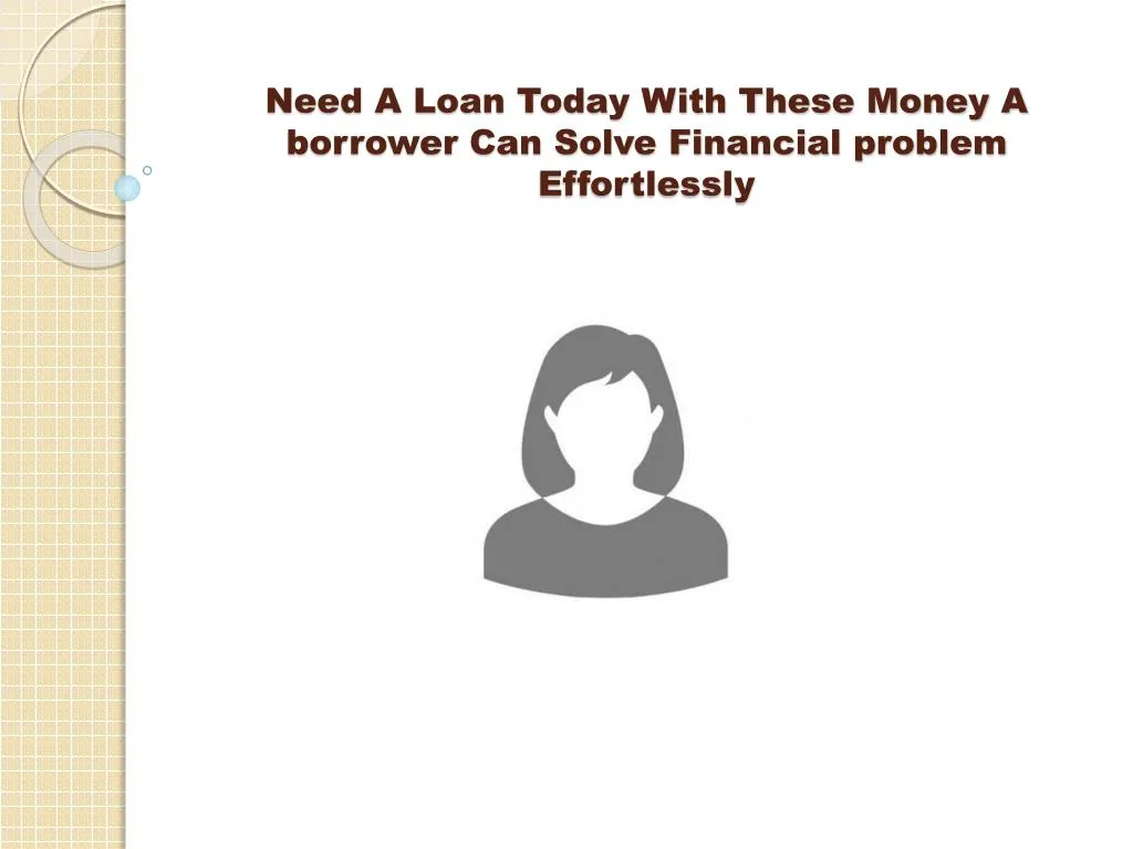 need a loan today with these money a borrower can solve financial problem effortlessly