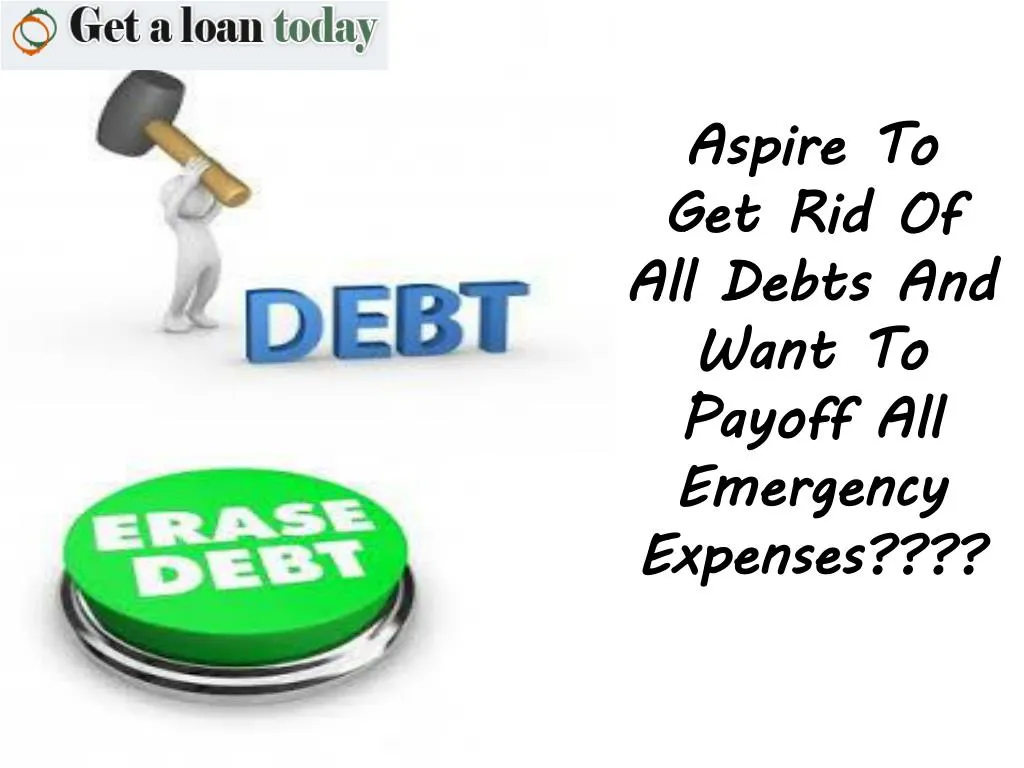 aspire to get rid of all debts and want to payoff all emergency expenses