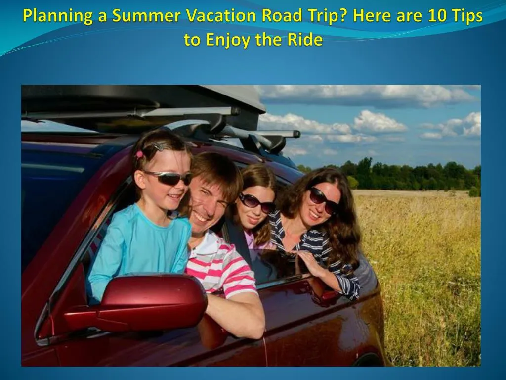 planning a summer vacation road trip here are 10 tips to enjoy the ride