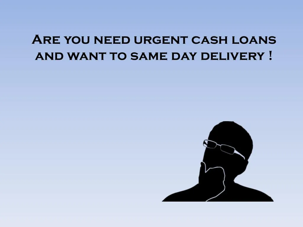 are you need urgent cash loans and want to same day delivery