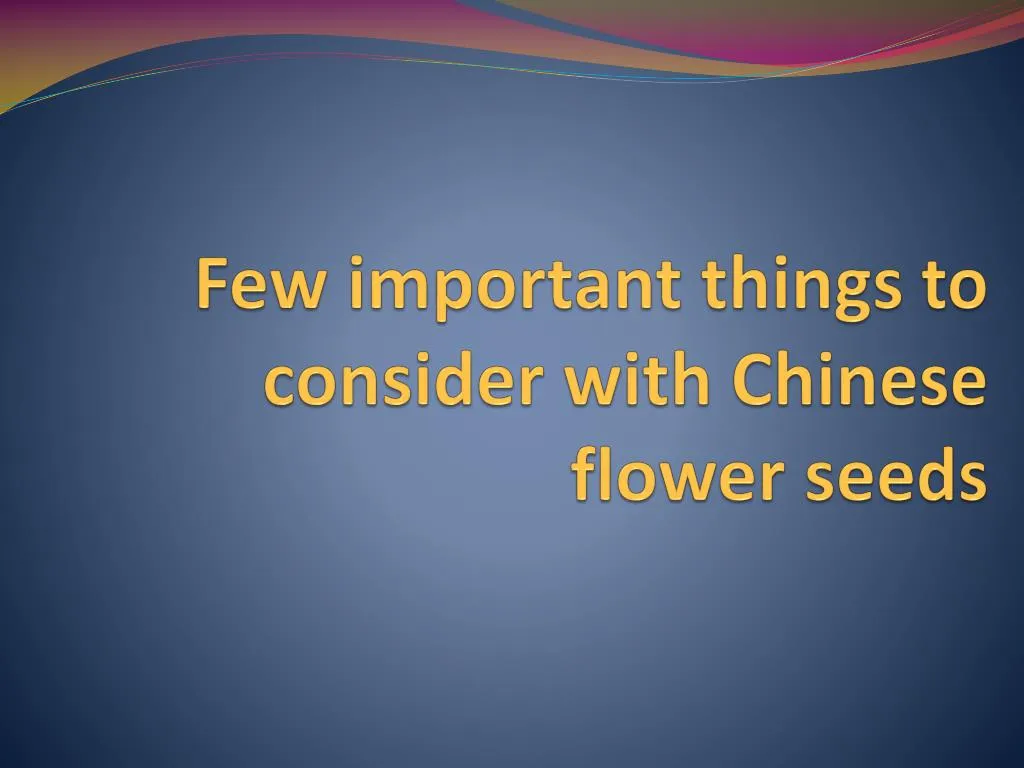 few important things to consider with chinese flower seeds