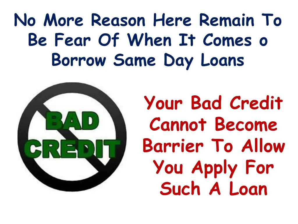 no more reason here remain to be fear of when it comes o borrow same day loans