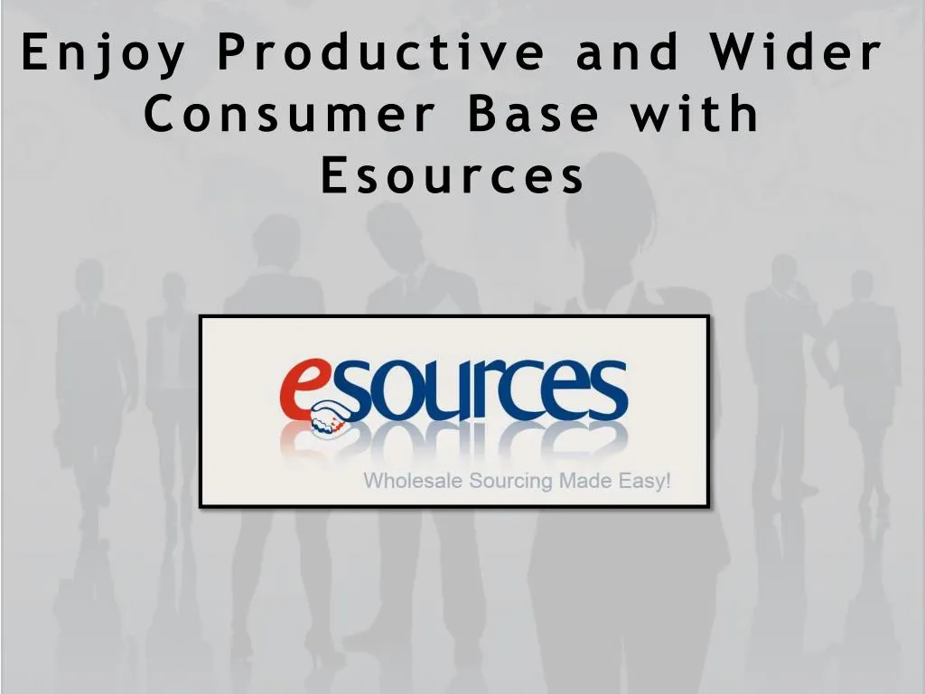 enjoy productive and wider consumer base with esources
