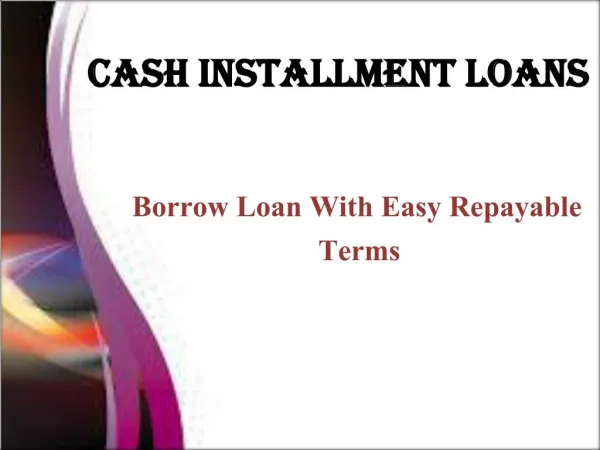 Cash Installment Loans- Borrow Loan With Easy Repayable Terms