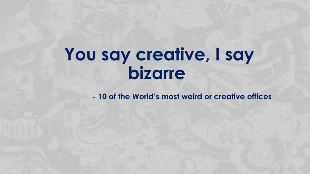 you say creative i say bizarre
