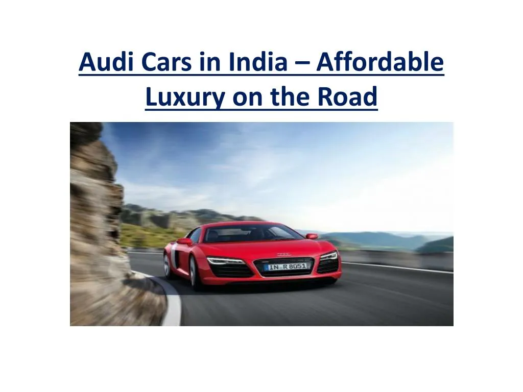 audi cars in india affordable luxury on the road