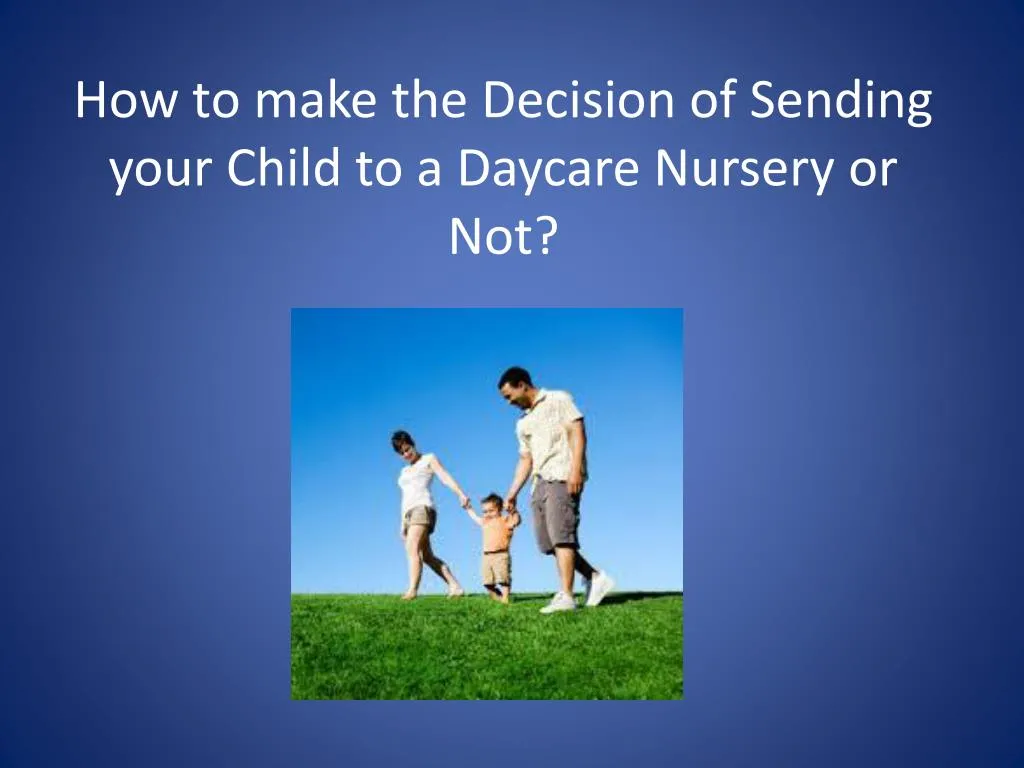 how to make the decision of sending your child to a daycare nursery or not