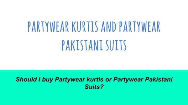 Should I buy Partywear kurtis or Partywear Pakistani Suits?