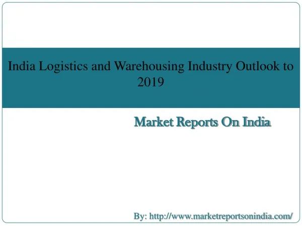 India Logistics and Warehousing Industry Outlook to 2019 - Driven by E-commerce Logistics and Make in India initiative