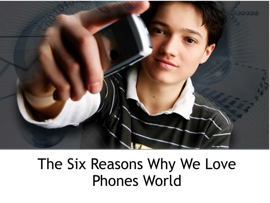 the six reasons why we love phones world