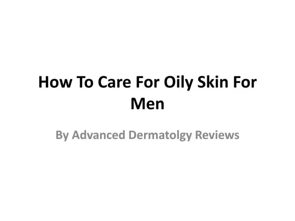 Advanced Dermatolgy Reviews - How To Care For Oily Skin For Men