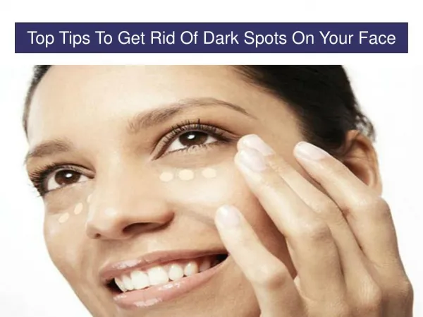 Top Tips To Get Rid Of Dark Spots On Your Face