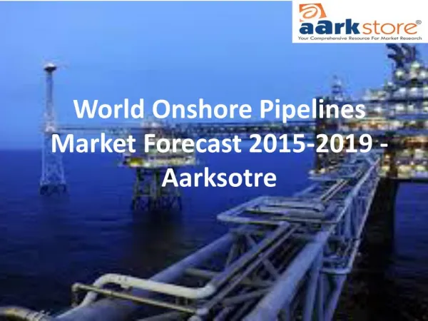 World Onshore Pipelines Market Forecast 2015-2019 - Aarksotre