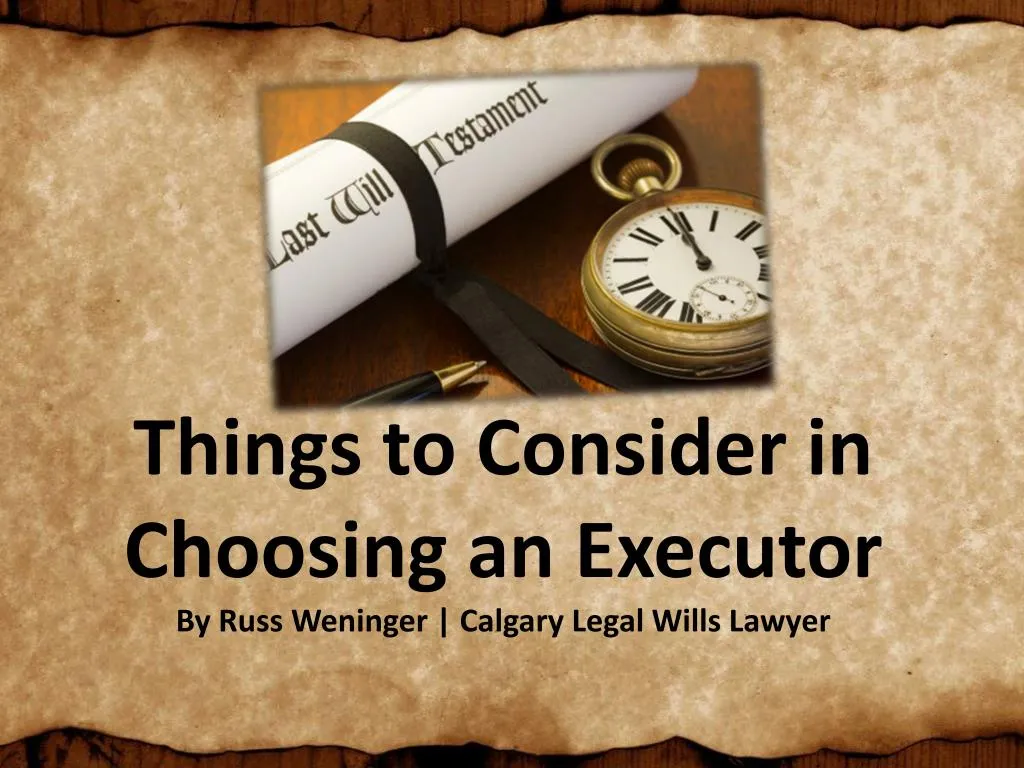 things to consider in choosing an executor by russ weninger calgary legal wills lawyer