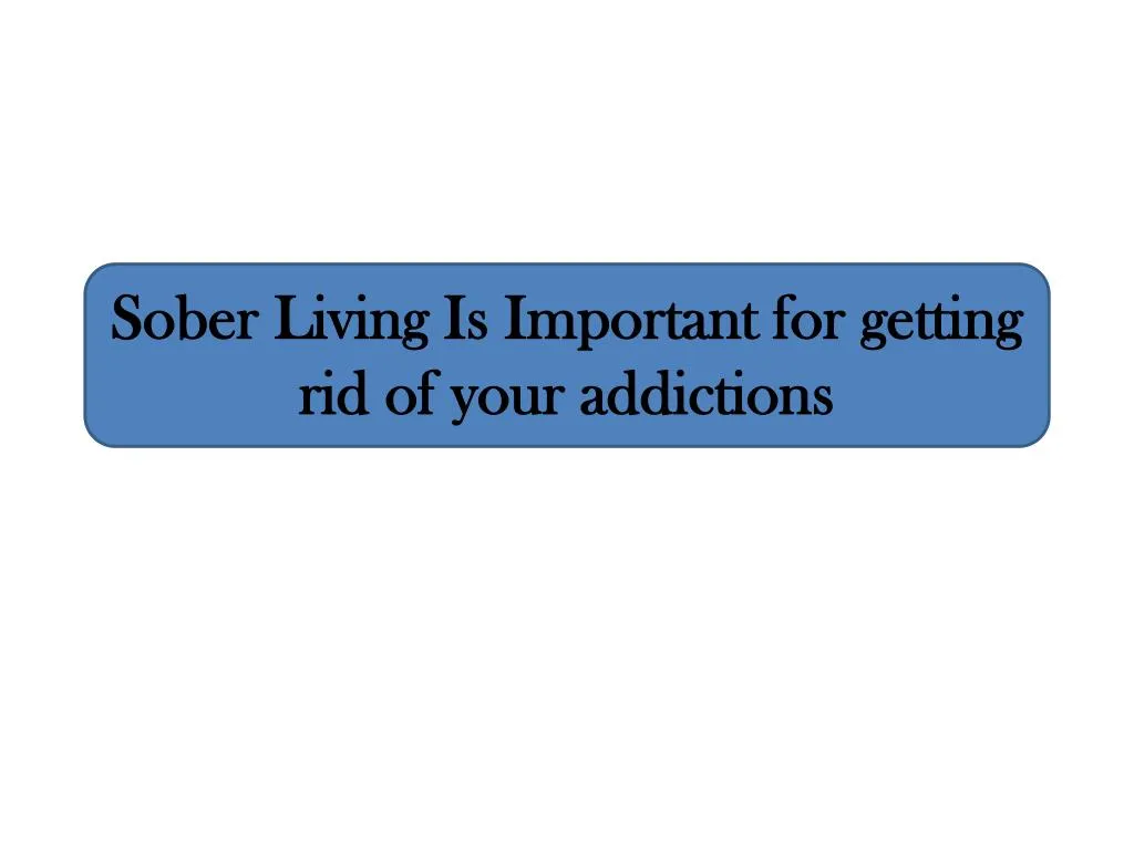 sober living is important for getting rid of your addictions