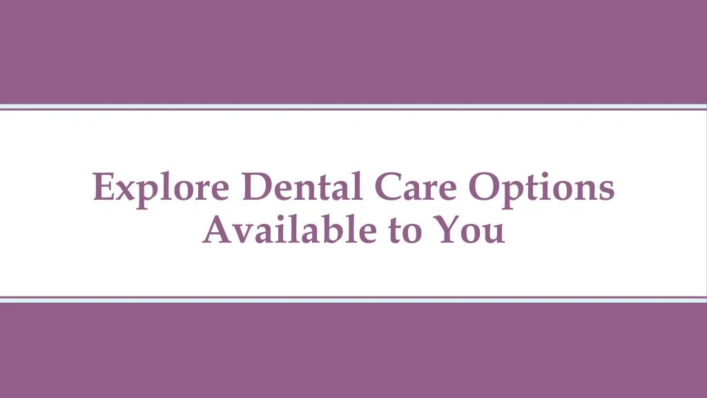 explore dental care options available to you