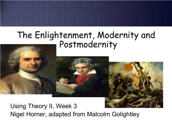The Enlightenment, Modernity and Postmodernity Using Theory II, Week 3 Nigel Horner, adapted from Malcolm Golight